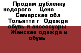 Продам дубленку недорого. › Цена ­ 10 000 - Самарская обл., Тольятти г. Одежда, обувь и аксессуары » Женская одежда и обувь   